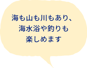 海も山も川もあり、海水浴や釣りも楽しめます